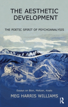 The Aesthetic Development : The Poetic Spirit of Psychoanalysis: Essays on Bion, Meltzer, Keats