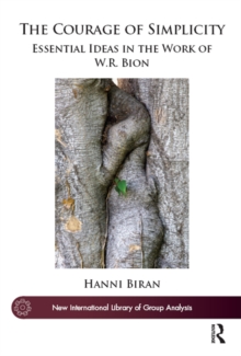 The Courage of Simplicity : Essential Ideas in the Work of W.R. Bion