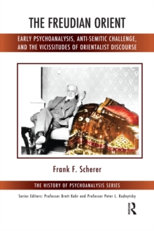 The Freudian Orient : Early Psychoanalysis, Anti-Semitic Challenge, and the Vicissitudes of Orientalist Discourse