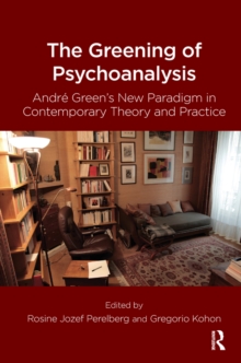 The Greening of Psychoanalysis : Andre Green's New Paradigm in Contemporary Theory and Practice