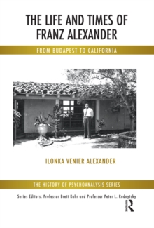 The Life and Times of Franz Alexander : From Budapest To California