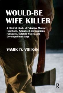 Would-Be Wife Killer : A Clinical Study of Primitive Mental Functions, Actualised Unconscious Fantasies, Satellite States, and Developmental Steps