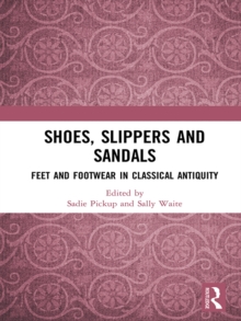 Shoes, Slippers, and Sandals : Feet and Footwear in Classical Antiquity