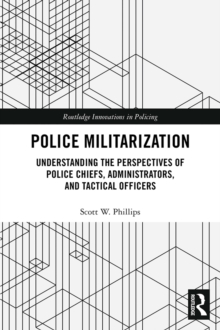 Police Militarization : Understanding the Perspectives of Police Chiefs, Administrators, and Tactical Officers