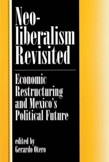 Neoliberalism Revisited : Economic Restructuring And Mexico's Political Future