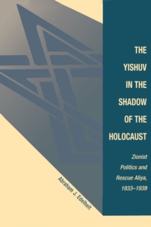 The Yishuv In The Shadow Of The Holocaust : Zionist Politics And Rescue Aliya, 1933-1939