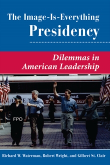 The Image Is Everything Presidency : Dilemmas In American Leadership