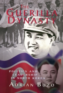 The Guerilla Dynasty : Politics And Leadership In North Korea