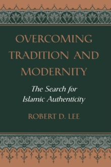 Overcoming Tradition And Modernity : The Search For Islamic Authenticity