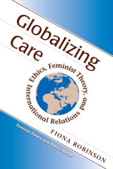 Globalizing Care : Ethics, Feminist Theory, And International Relations