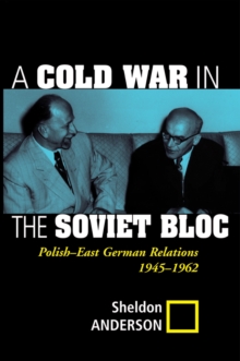 A Cold War In The Soviet Bloc : Polish-east German Relations, 1945-1962