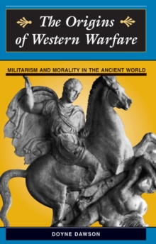 The Origins Of Western Warfare : Militarism And Morality In The Ancient World