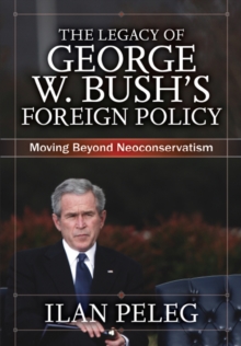 The Legacy of George W. Bush's Foreign Policy : Moving beyond Neoconservatism