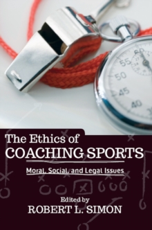 The Ethics of Coaching Sports : Moral, Social and Legal Issues