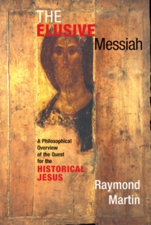 The Elusive Messiah : A Philosophical Overview Of The Quest For The Historical Jesus