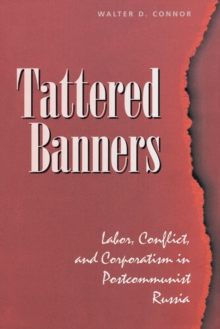 Tattered Banners : Labor, Conflict, And Corporatism In Postcommunist Russia