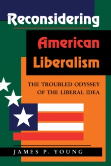 Reconsidering American Liberalism : The Troubled Odyssey Of The Liberal Idea