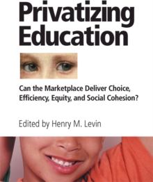 Privatizing Education : Can The School Marketplace Deliver Freedom Of Choice, Efficiency, Equity, And Social Cohesion?