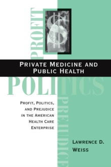 Private Medicine And Public Health : Profit, Politics, And Prejudice In The American Health Care Enterprise