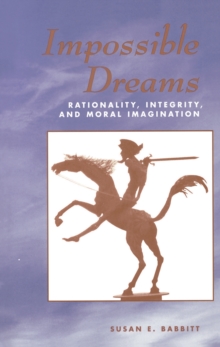 Impossible Dreams : Rationality, Integrity And Moral Imagination