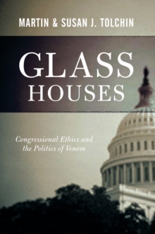 Glass Houses : Congressional Ethics And The Politics Of Venom