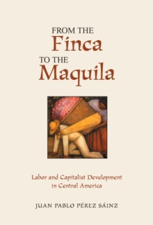 From The Finca To The Maquila : Labor And Capitalist Development In Central America