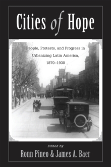 Cities Of Hope : People, Protests, And Progress In Urbanizing Latin America, 1870-1930