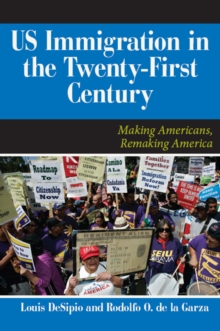 U.S. Immigration in the Twenty-First Century : Making Americans, Remaking America