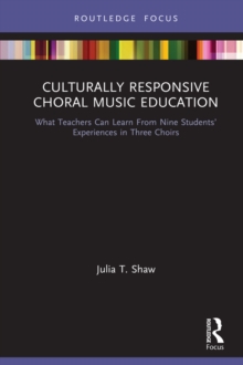 Culturally Responsive Choral Music Education : What Teachers Can Learn From Nine Students' Experiences in Three Choirs