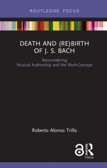 Death and (Re) Birth of J.S. Bach : Reconsidering Musical Authorship and the Work-Concept