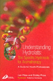 Understanding Hydrolats: The Specific Hydrosols for Aromatherapy : A Guide for Health Professionals