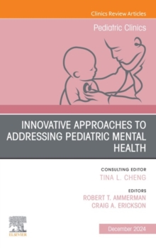 Innovative Approaches to Addressing Pediatric Mental Health, An Issue of Pediatric Clinics of North America : Innovative Approaches to Addressing Pediatric Mental Health, An Issue of Pediatric Clinics