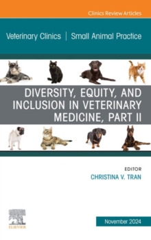 Diversity, Equity, and Inclusion in Veterinary Medicine, Part II, An Issue of Veterinary Clinics of North America: Small Animal Practice : Diversity, Equity, and Inclusion in Veterinary Medicine, Part