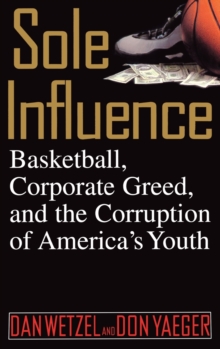 Sole Influence : Basketball, Corporate Greed, and the Corruption of America's Youth