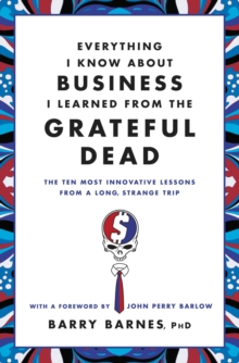 Everything I Know About Business I Learned From The Grateful Dead : The Ten Most Innovative Lessons From a Long, Strange Trip, Paperback / softback Book Everything I Know About Business I Learned From The Grateful Dead : The Ten Most Innovative Lessons From a Long, Strange Trip, Paperback / softback Book
