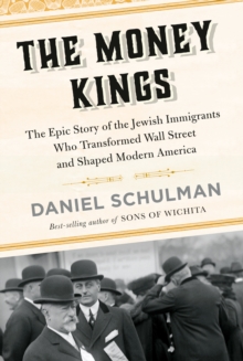 The Money Kings : The Epic Story of the Jewish Immigrants Who Transformed Wall Street and Shaped Modern America