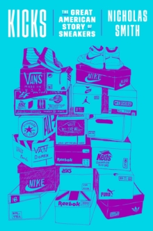 Kicks : The Great American Story of Sneakers, Hardback Book Kicks : The Great American Story of Sneakers, Hardback Book