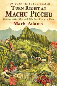 Turn Right At Machu Picchu : Rediscovering the Lost City One Step at a Time