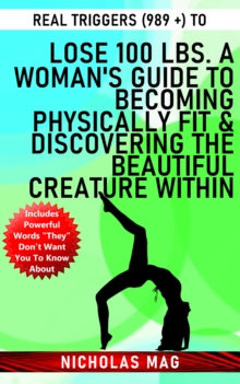 Real Triggers (989 +) to Lose 100 Lbs. A Woman's Guide to Becoming Physically Fit & Discovering the Beautiful Creature Within