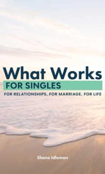 What Works for Singles: For Relationship, for Marriage, for Life