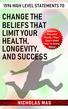 1596 High Level Statements to Change the Beliefs that Limit Your Health, Longevity, and Success