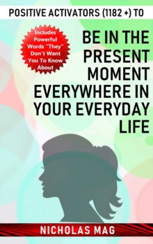 Positive Activators (1182 +) to Be in the Present Moment Everywhere in Your Everyday Life