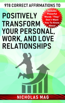 978 Correct Affirmations to Positively Transform Your Personal, Work, and Love Relationships