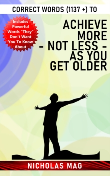 Correct Words (1137 +) to Achieve More - Not Less - As You Get Older