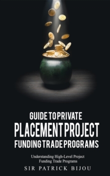 Guide to Private Placement Project Funding Trade Programs : Understanding High-Level Project Funding Trade Programs