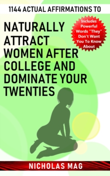 1144 Actual Affirmations to Naturally Attract Women after College and Dominate Your Twenties