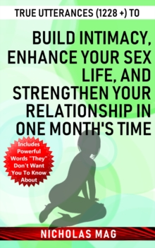 True Utterances (1228 +) to Build Intimacy, Enhance Your Sex Life, and Strengthen Your Relationship in One Month's Time