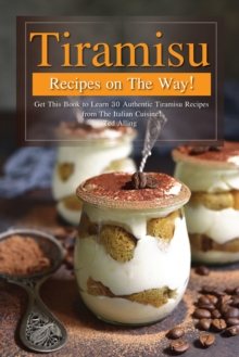 Tiramisu Recipes on The Way!: Get This Book to Learn 30 Authentic Tiramisu Recipes From The Italian Cuisine!