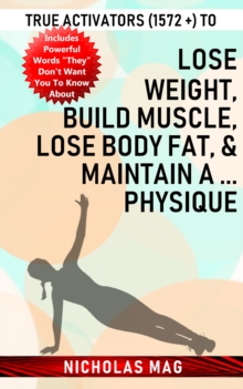 True Activators (1572 +) to Lose Weight, Build Muscle, Lose Body Fat, & Maintain A ... Physique