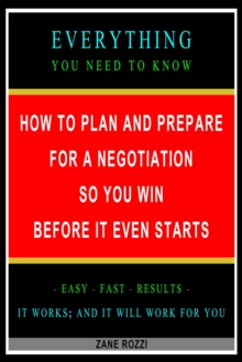 How to Plan and Prepare for a Negotiation So You Win Before It Even Starts: Everything You Need to Know - Easy Fast Results - It Works; and It Will Work for You